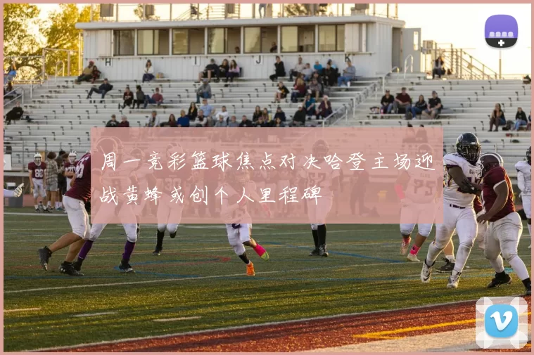 周一竞彩篮球焦点对决哈登主场迎战黄蜂或创个人里程碑