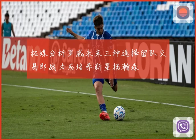 拓媒分析罗威未来三种选择留队交易即战力或培养新星杨瀚森